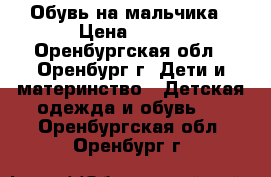 Обувь на мальчика › Цена ­ 550 - Оренбургская обл., Оренбург г. Дети и материнство » Детская одежда и обувь   . Оренбургская обл.,Оренбург г.